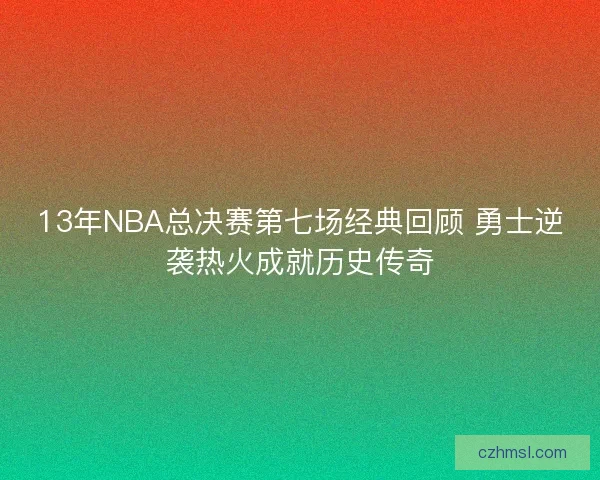 13年NBA总决赛第七场经典回顾 勇士逆袭热火成就历史传奇