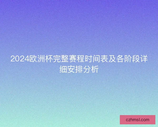 2024欧洲杯完整赛程时间表及各阶段详细安排分析