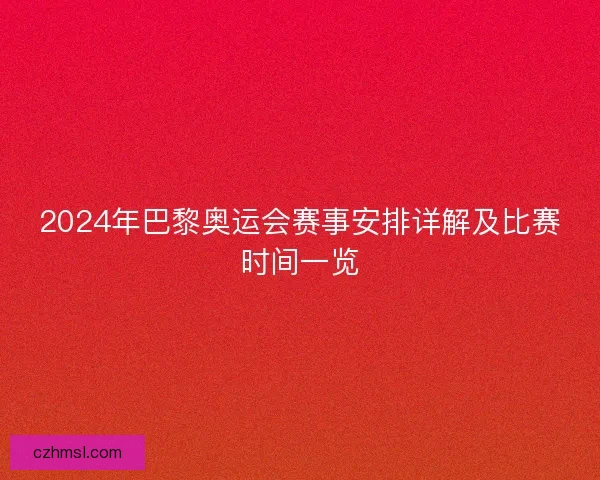 2024年巴黎奥运会赛事安排详解及比赛时间一览