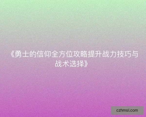 《勇士的信仰全方位攻略提升战力技巧与战术选择》
