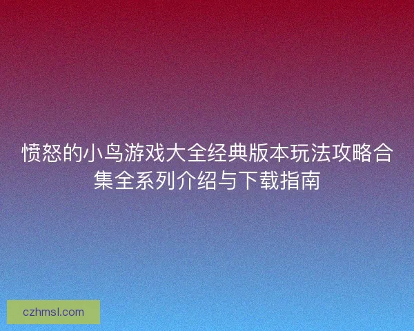 愤怒的小鸟游戏大全经典版本玩法攻略合集全系列介绍与下载指南