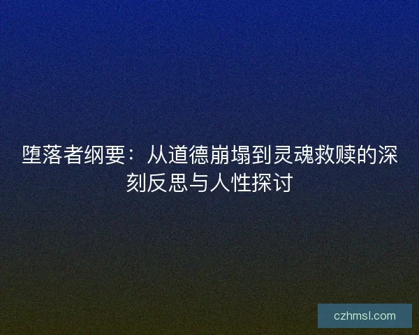 堕落者纲要：从道德崩塌到灵魂救赎的深刻反思与人性探讨
