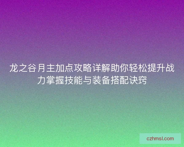 龙之谷月主加点攻略详解助你轻松提升战力掌握技能与装备搭配诀窍
