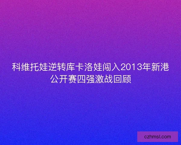科维托娃逆转库卡洛娃闯入2013年新港公开赛四强激战回顾