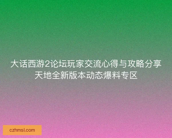 大话西游2论坛玩家交流心得与攻略分享天地全新版本动态爆料专区 大话西游2论坛玩家交流心得与攻略分享天地全新版本动态爆料专区