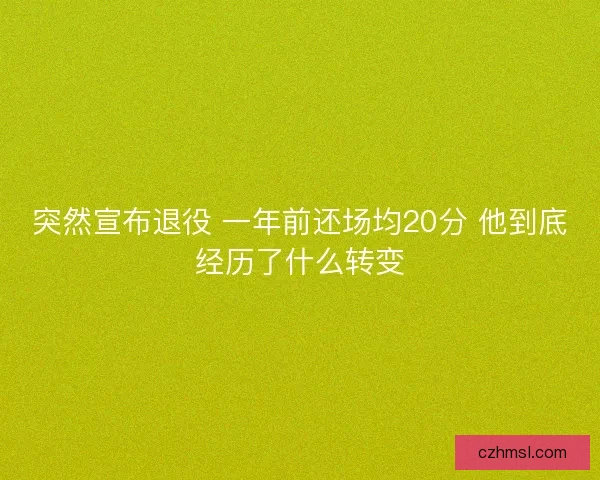 突然宣布退役 一年前还场均20分 他到底经历了什么转变