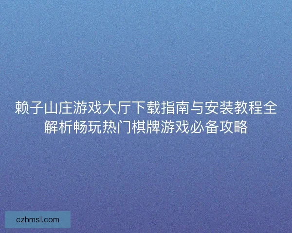 赖子山庄游戏大厅下载指南与安装教程全解析畅玩热门棋牌游戏必备攻略