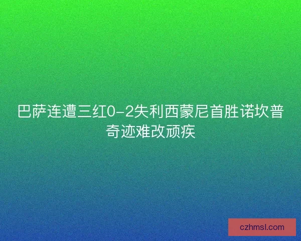 巴萨连遭三红0-2失利西蒙尼首胜诺坎普奇迹难改顽疾