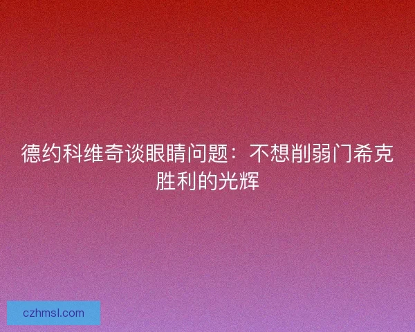 德约科维奇谈眼睛问题：不想削弱门希克胜利的光辉