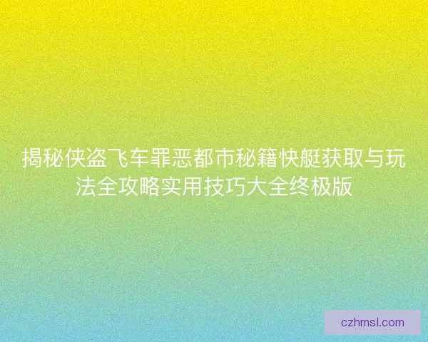 揭秘侠盗飞车罪恶都市秘籍快艇获取与玩法全攻略实用技巧大全终极版