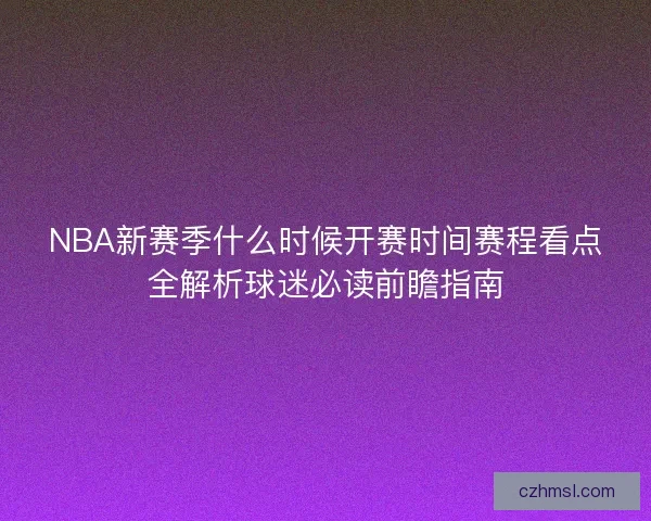 NBA新赛季什么时候开赛时间赛程看点全解析球迷必读前瞻指南