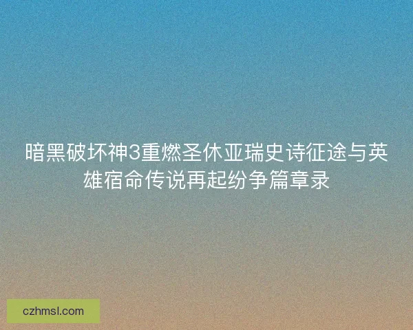 暗黑破坏神3重燃圣休亚瑞史诗征途与英雄宿命传说再起纷争篇章录
