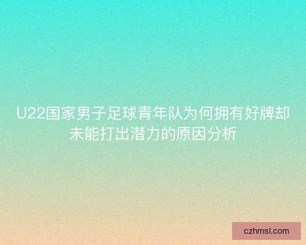 U22国家男子足球青年队为何拥有好牌却未能打出潜力的原因分析
